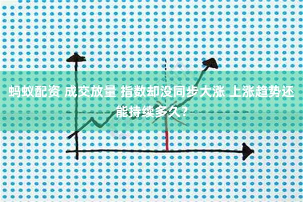 蚂蚁配资 成交放量 指数却没同步大涨 上涨趋势还能持续多久？