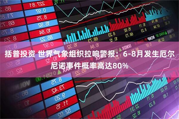 括普投资 世界气象组织拉响警报:6-8月发生厄尔尼诺事件概率高达80%