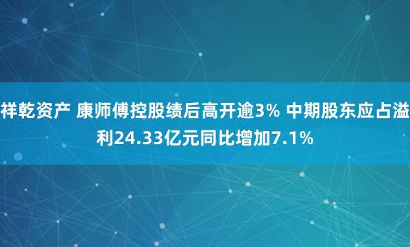 祥乾资产 康师傅控股绩后高开逾3% 中期股东应占溢利24.33亿元同比增加7.1%